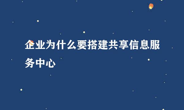 企业为什么要搭建共享信息服务中心