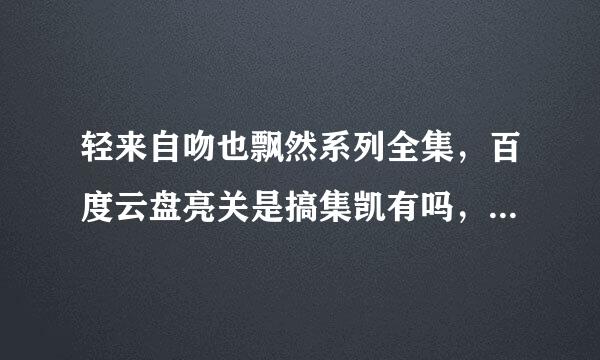 轻来自吻也飘然系列全集，百度云盘亮关是搞集凯有吗，感谢好人