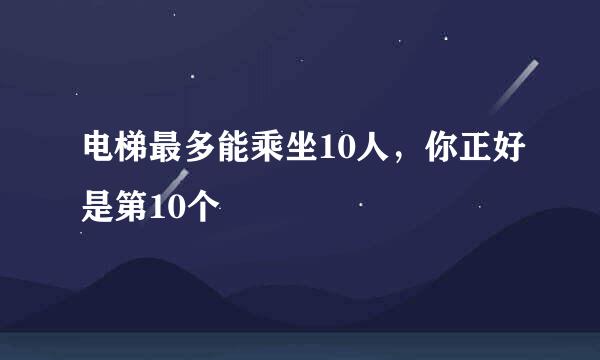 电梯最多能乘坐10人，你正好是第10个