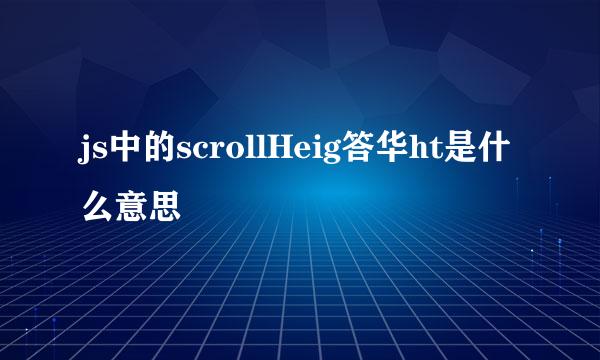 js中的scrollHeig答华ht是什么意思