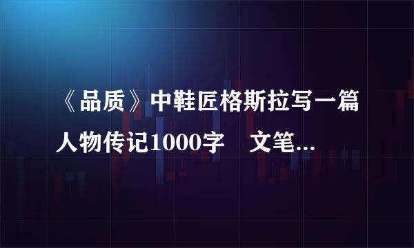 《品质》中鞋匠格斯拉写一篇人物传记1000字 文笔不需要好 在线等！急！