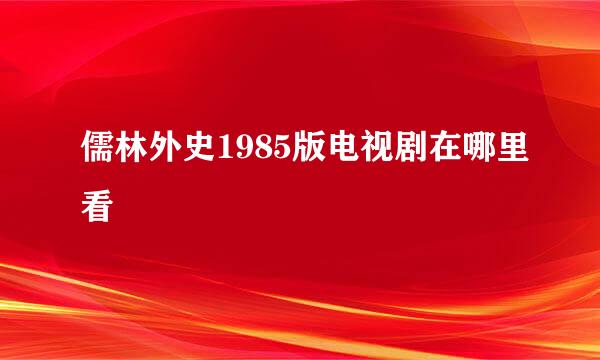 儒林外史1985版电视剧在哪里看