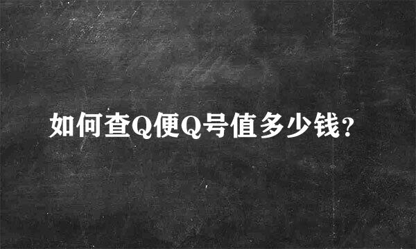 如何查Q便Q号值多少钱？