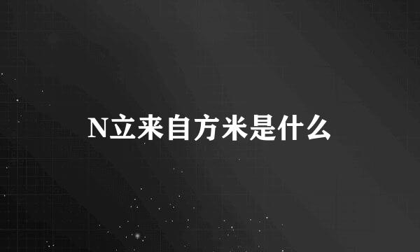 N立来自方米是什么