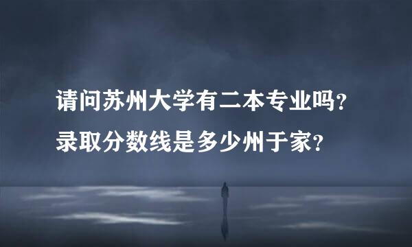 请问苏州大学有二本专业吗？录取分数线是多少州于家？