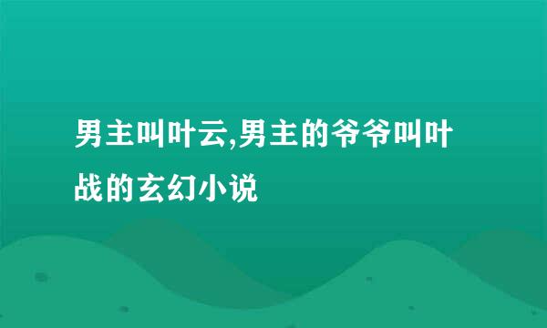 男主叫叶云,男主的爷爷叫叶战的玄幻小说