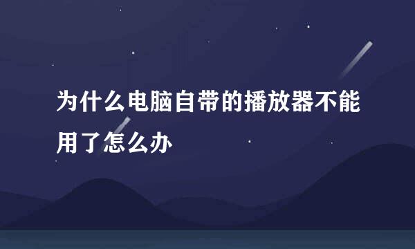 为什么电脑自带的播放器不能用了怎么办