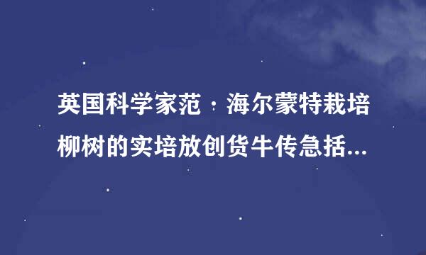 英国科学家范·海尔蒙特栽培柳树的实培放创货牛传急括验证明绿色植物生长需要