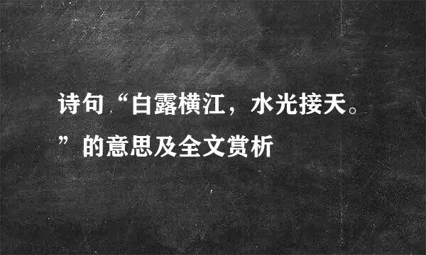 诗句“白露横江，水光接天。”的意思及全文赏析