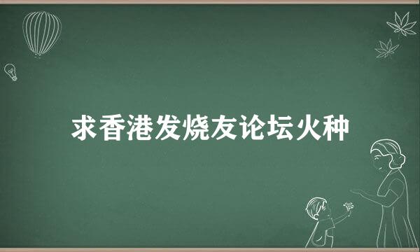 求香港发烧友论坛火种