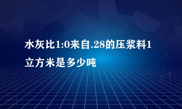 水灰比1:0来自.28的压浆料1立方米是多少吨