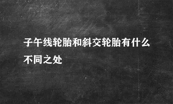 子午线轮胎和斜交轮胎有什么不同之处