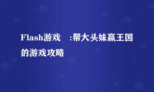 Flash游戏 :帮大头妹赢王国的游戏攻略