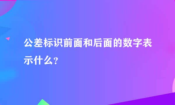 公差标识前面和后面的数字表示什么？