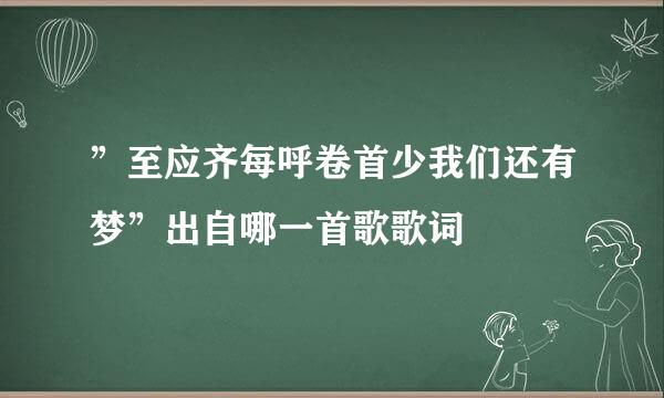 ”至应齐每呼卷首少我们还有梦”出自哪一首歌歌词