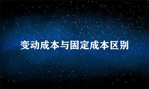 变动成本与固定成本区别