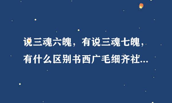 说三魂六魄，有说三魂七魄，有什么区别书西广毛细齐社袁奏员越