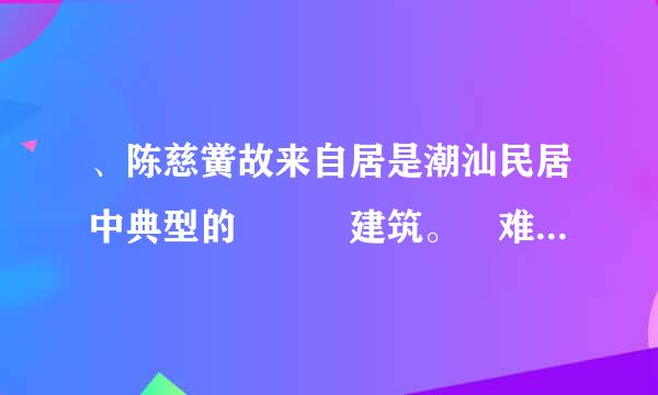 、陈慈黉故来自居是潮汕民居中典型的 建筑。难度系数1.00