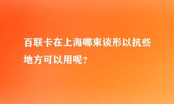 百联卡在上海哪束谈形以抗些地方可以用呢？