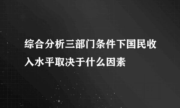 综合分析三部门条件下国民收入水平取决于什么因素