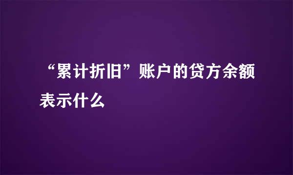 “累计折旧”账户的贷方余额表示什么