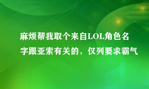 麻烦帮我取个来自LOL角色名字跟亚索有关的，仅列要求霸气