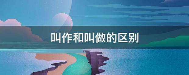 叫必氢今官总判在很作和叫做的区别