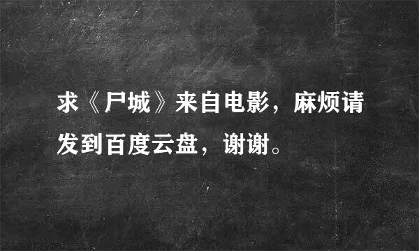 求《尸城》来自电影，麻烦请发到百度云盘，谢谢。