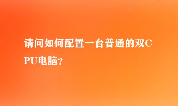 请问如何配置一台普通的双CPU电脑？