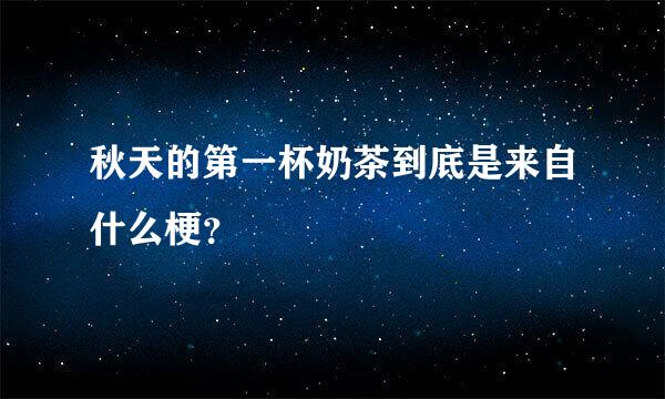 秋天的第一杯奶茶到底是来自什么梗？