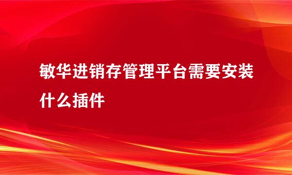 敏华进销存管理平台需要安装什么插件