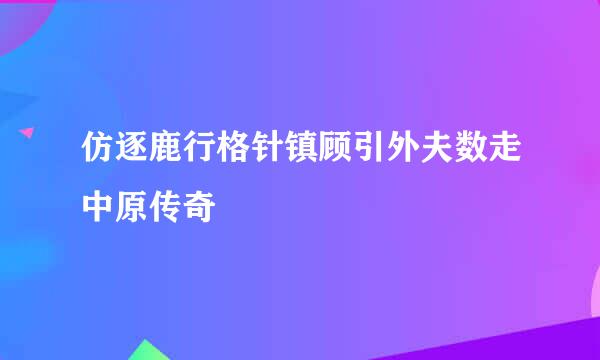 仿逐鹿行格针镇顾引外夫数走中原传奇