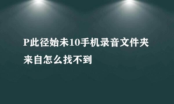 P此径始未10手机录音文件夹来自怎么找不到