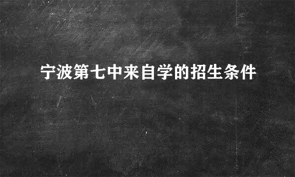 宁波第七中来自学的招生条件