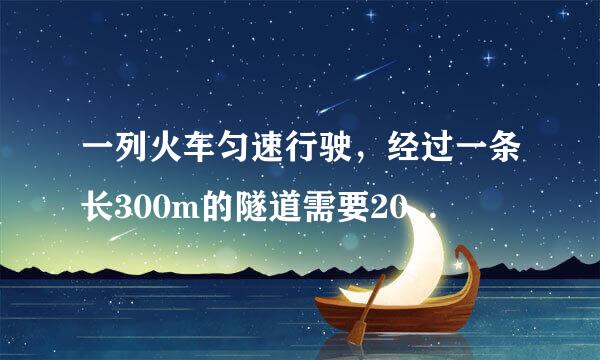 一列火车匀速行驶，经过一条长300m的隧道需要20s的来自时间。隧道的顶上360问答有一盏灯，垂直向下发光，灯光