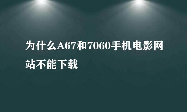 为什么A67和7060手机电影网站不能下载