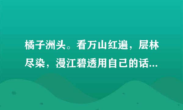 橘子洲头。看万山红遍，层林尽染，漫江碧透用自己的话翻译来自。