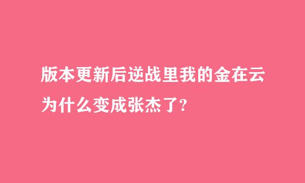 版本更新后逆战里我的金在云为什么变成张杰了?