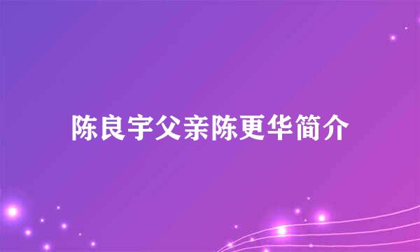 陈良宇父亲陈更华简介