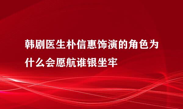 韩剧医生朴信惠饰演的角色为什么会愿航谁银坐牢