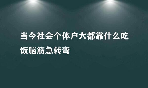 当今社会个体户大都靠什么吃饭脑筋急转弯