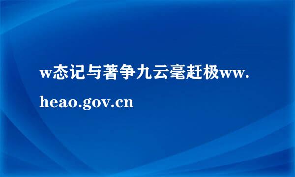 w态记与著争九云毫赶极ww.heao.gov.cn