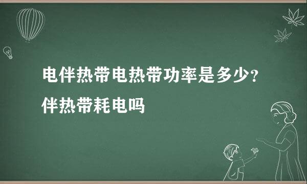 电伴热带电热带功率是多少？伴热带耗电吗