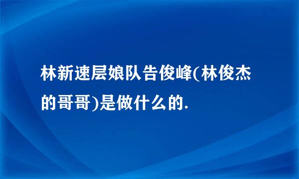 林新速层娘队告俊峰(林俊杰的哥哥)是做什么的.