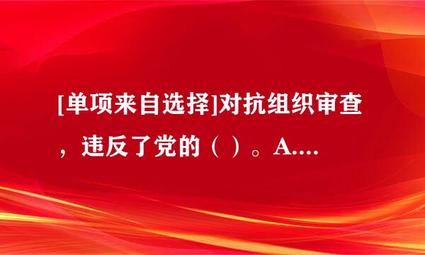 [单项来自选择]对抗组织审查，违反了党的（）。A. 政治纪律B. 组织纪律C. 廉洁纪律