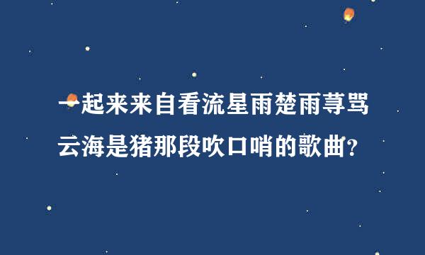 一起来来自看流星雨楚雨荨骂云海是猪那段吹口哨的歌曲？