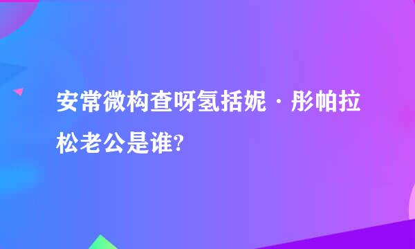 安常微构查呀氢括妮·彤帕拉松老公是谁?