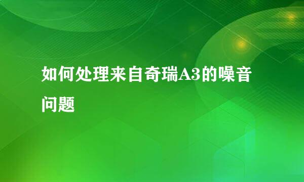 如何处理来自奇瑞A3的噪音问题