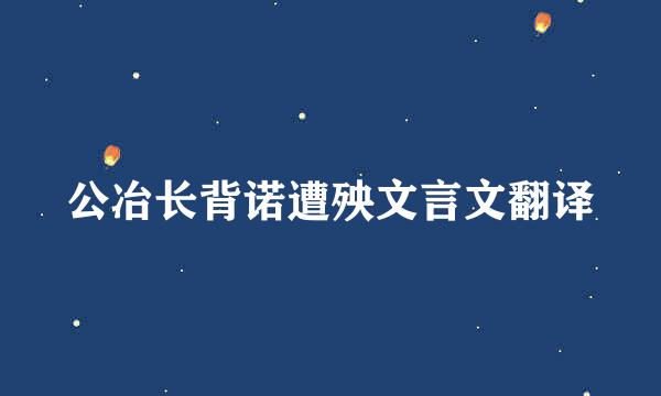 公冶长背诺遭殃文言文翻译