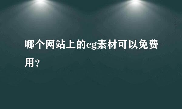 哪个网站上的cg素材可以免费用？